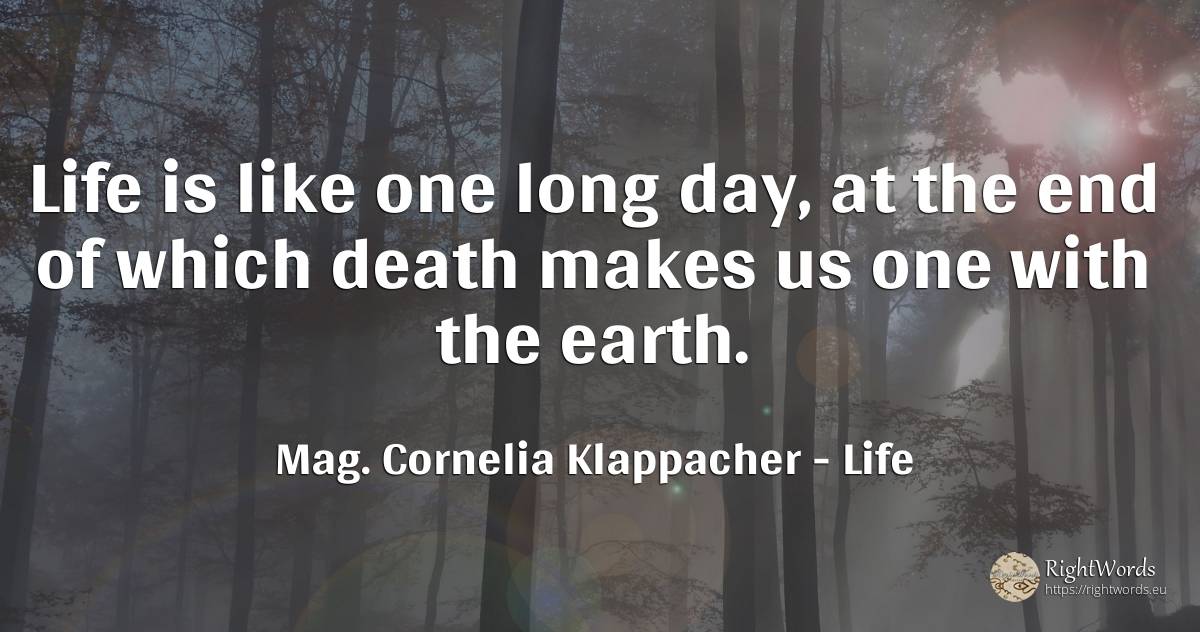 Life is like one long day, at the end of which death... - Mag. Cornelia Klappacher (Richtig Richtig), quote about life, earth, death, end, day