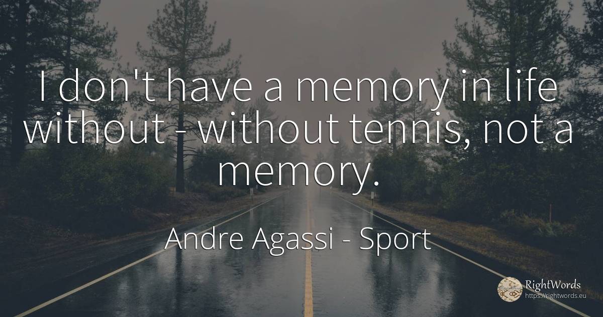 I don't have a memory in life without - without tennis, ... - Andre Agassi, quote about sport, memory, life