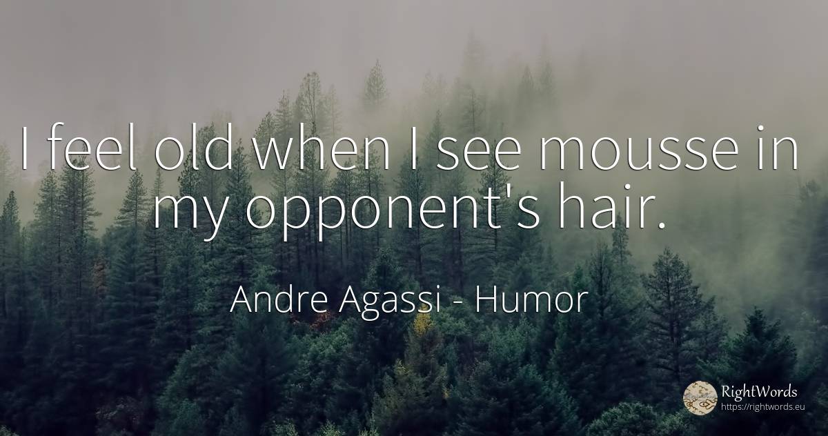 I feel old when I see mousse in my opponent's hair. - Andre Agassi, quote about humor, old, olderness