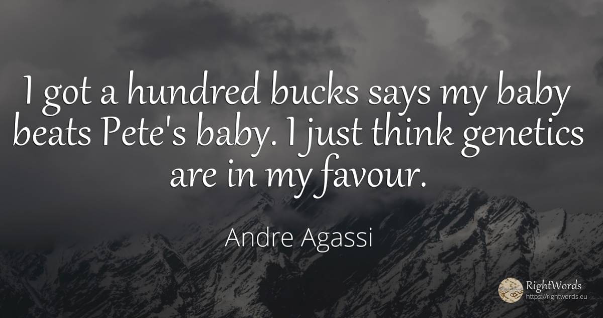 I got a hundred bucks says my baby beats Pete's baby. I... - Andre Agassi