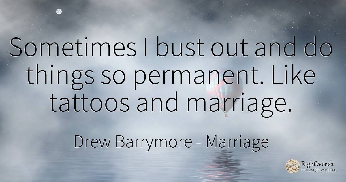 Sometimes I bust out and do things so permanent. Like... - Drew Barrymore, quote about marriage, things