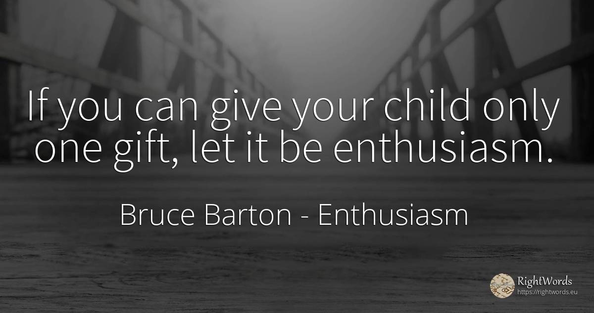 If you can give your child only one gift, let it be... - Bruce Barton, quote about enthusiasm, gifts, children