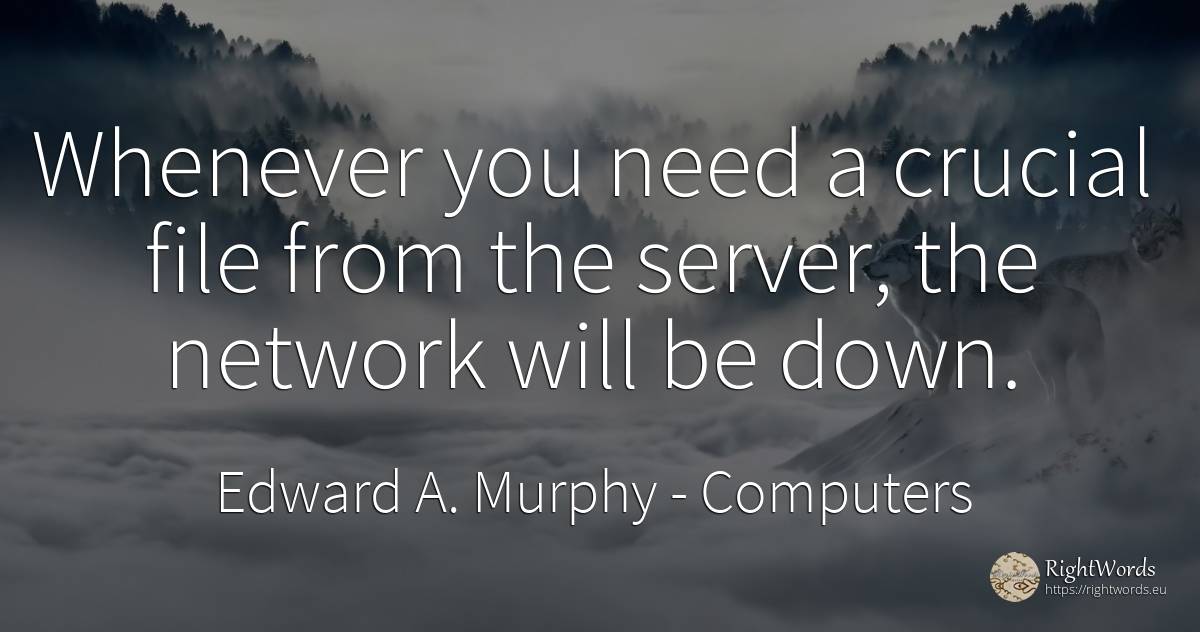 Whenever you need a crucial file from the server, the... - Edward A. Murphy, quote about computers, need