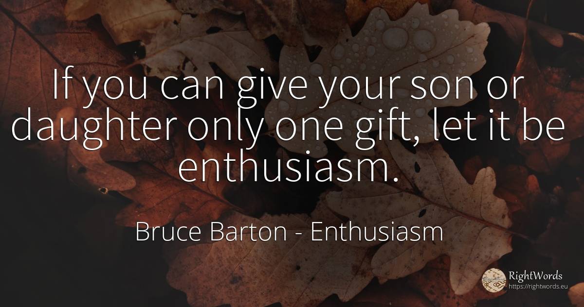 If you can give your son or daughter only one gift, let... - Bruce Barton, quote about enthusiasm, gifts