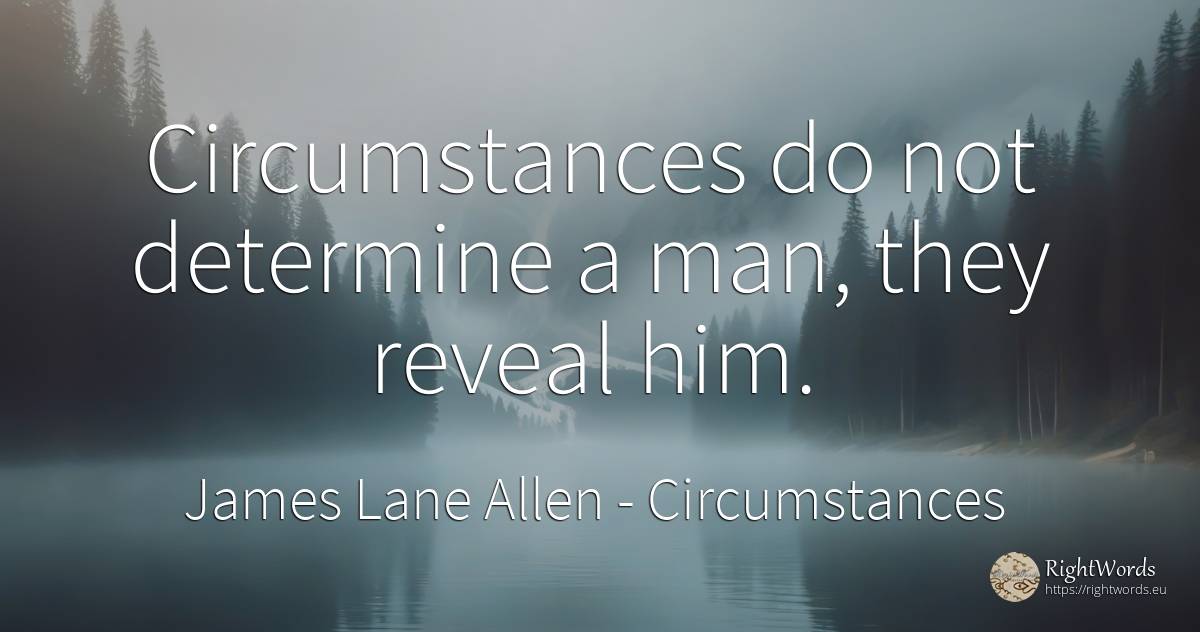 Circumstances do not determine a man, they reveal him. - James Lane Allen, quote about circumstances, man