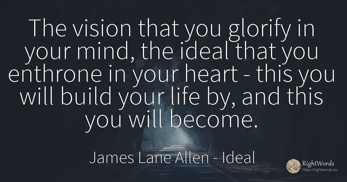 The vision that you glorify in your mind, the ideal that... - James Lane Allen, quote about vision, ideal, heart, mind, life