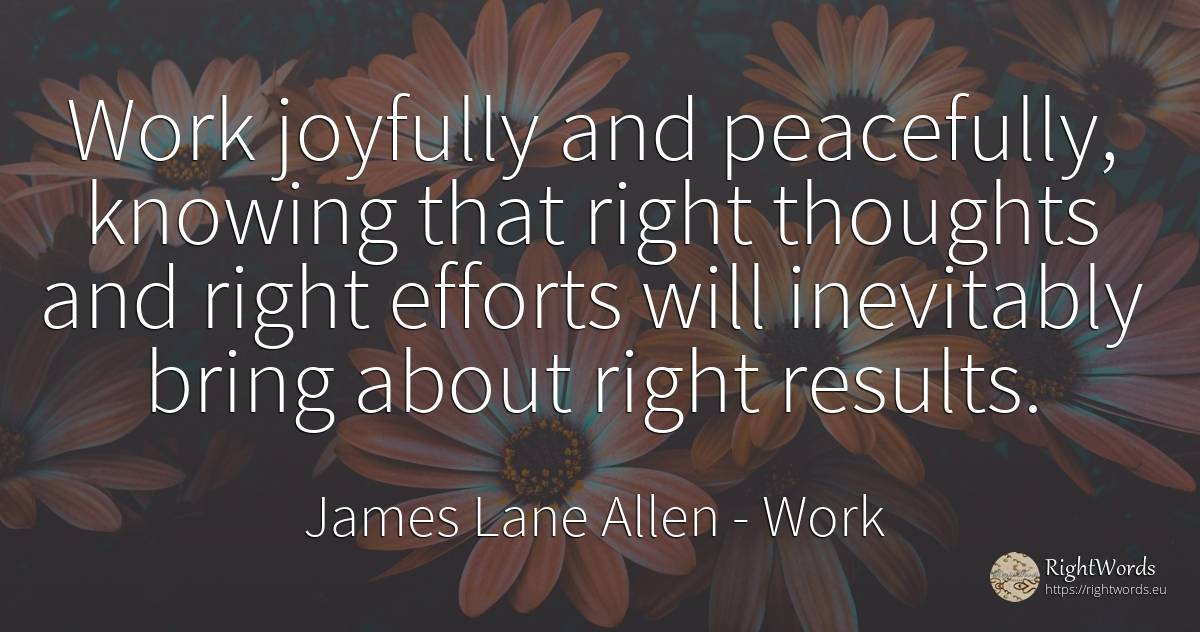 Work joyfully and peacefully, knowing that right thoughts... - James Lane Allen, quote about rightness, work