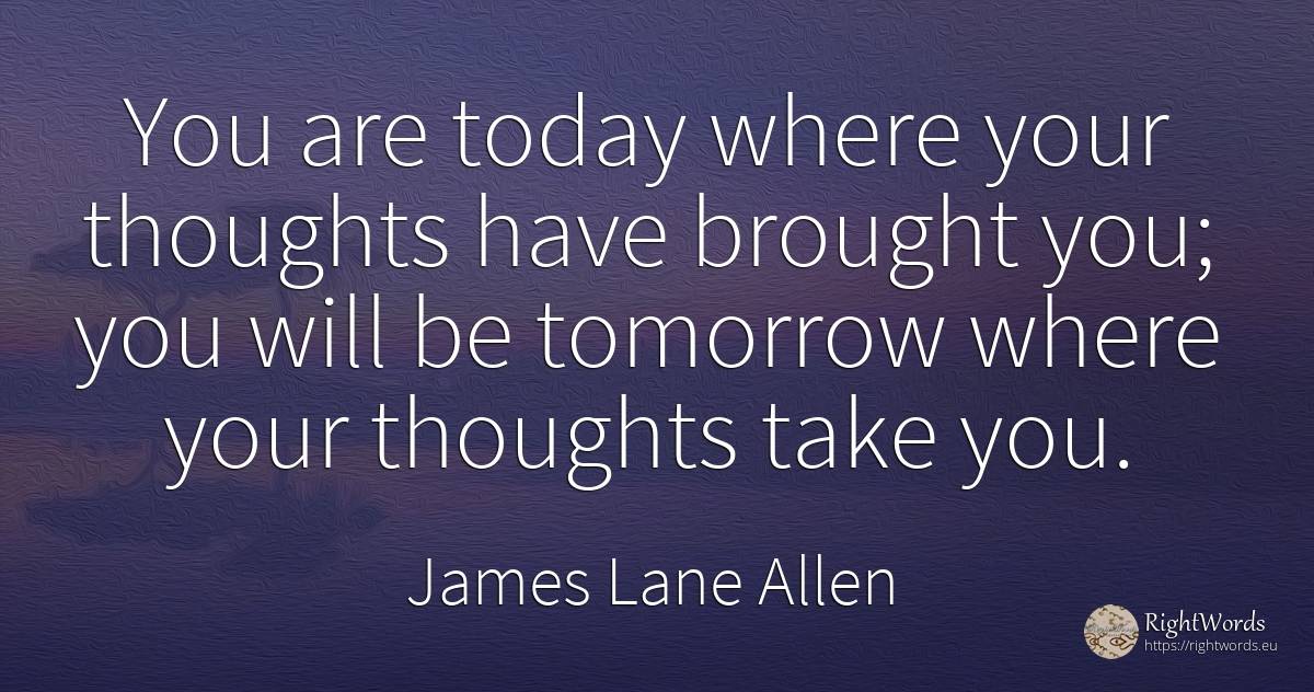 You are today where your thoughts have brought you; you... - James Lane Allen