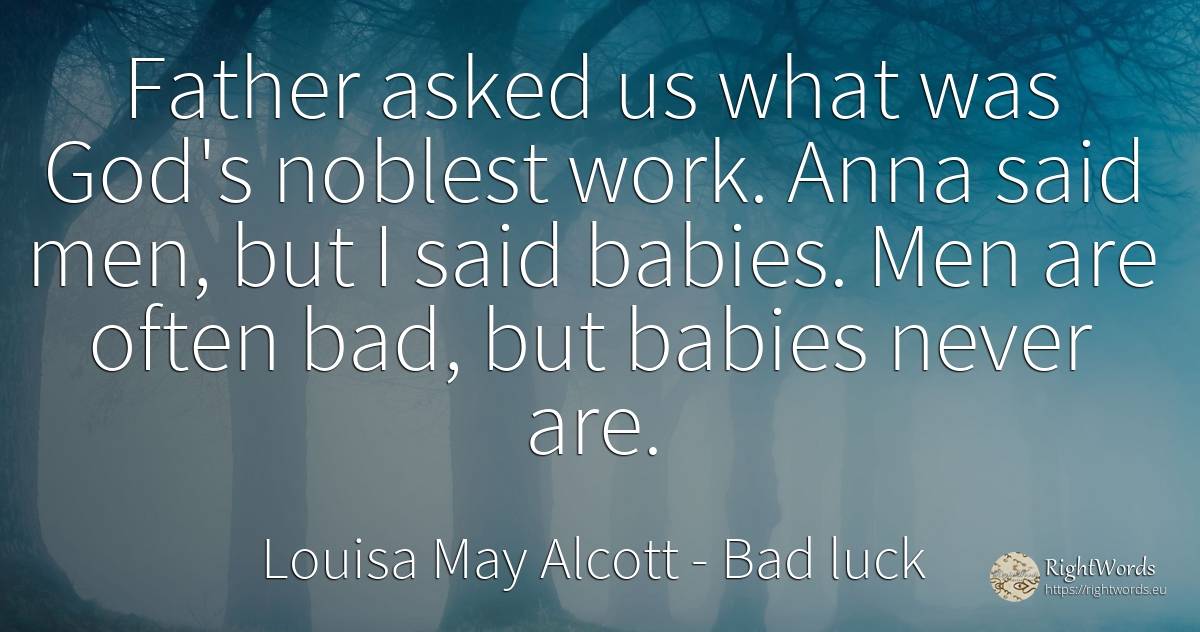 Father asked us what was God's noblest work. Anna said... - Louisa May Alcott, quote about man, bad luck, bad, god, work