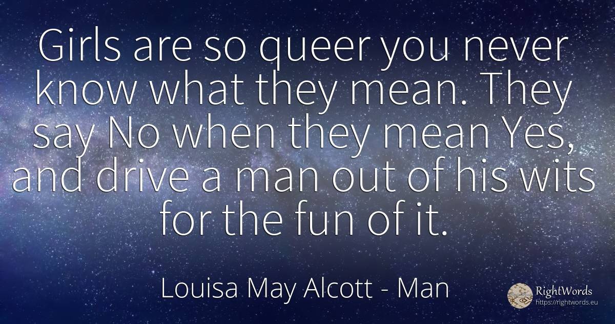 Girls are so queer you never know what they mean. They... - Louisa May Alcott, quote about man