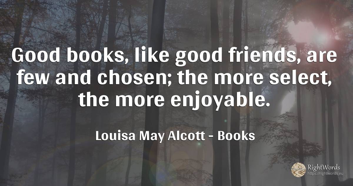 Good books, like good friends, are few and chosen; the... - Louisa May Alcott, quote about good, good luck, books