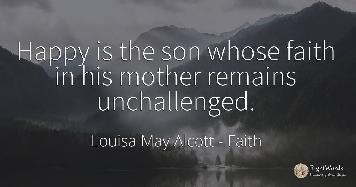 Happy is the son whose faith in his mother remains... - Louisa May Alcott, quote about faith, mother, happiness