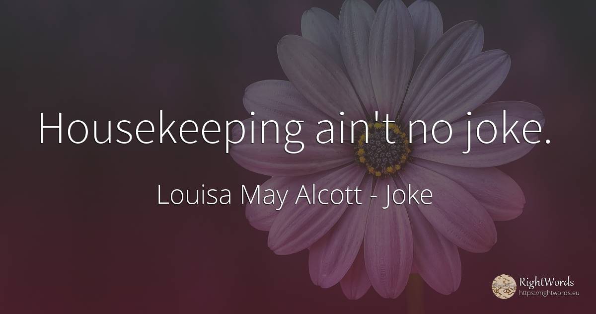 Housekeeping ain't no joke. - Louisa May Alcott, quote about joke