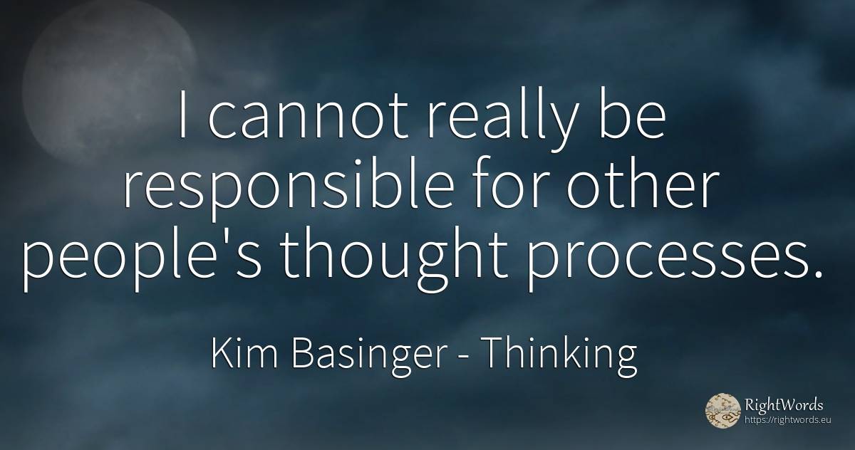 I cannot really be responsible for other people's thought... - Kim Basinger, quote about thinking, people