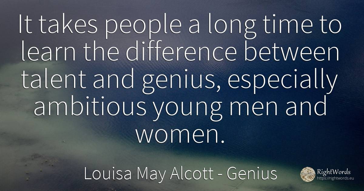 It takes people a long time to learn the difference... - Louisa May Alcott, quote about genius, talent, man, time, people
