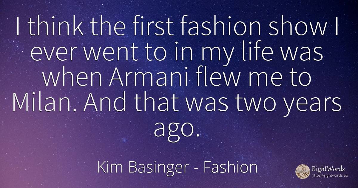 I think the first fashion show I ever went to in my life... - Kim Basinger, quote about fashion, life