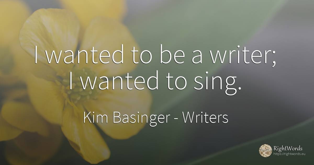 I wanted to be a writer; I wanted to sing. - Kim Basinger, quote about writers