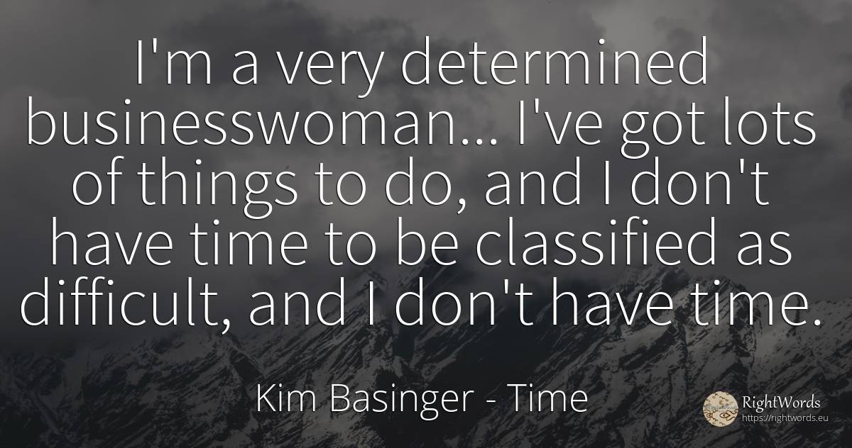 I'm a very determined businesswoman... I've got lots of... - Kim Basinger, quote about time, things