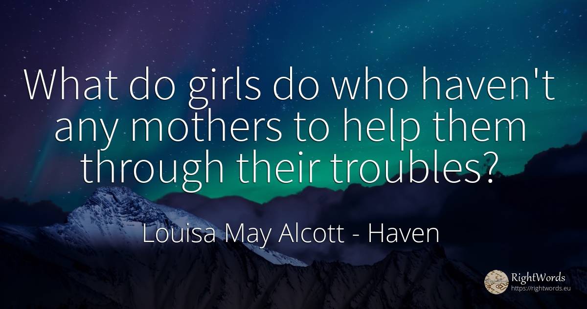 What do girls do who haven't any mothers to help them... - Louisa May Alcott, quote about haven, help
