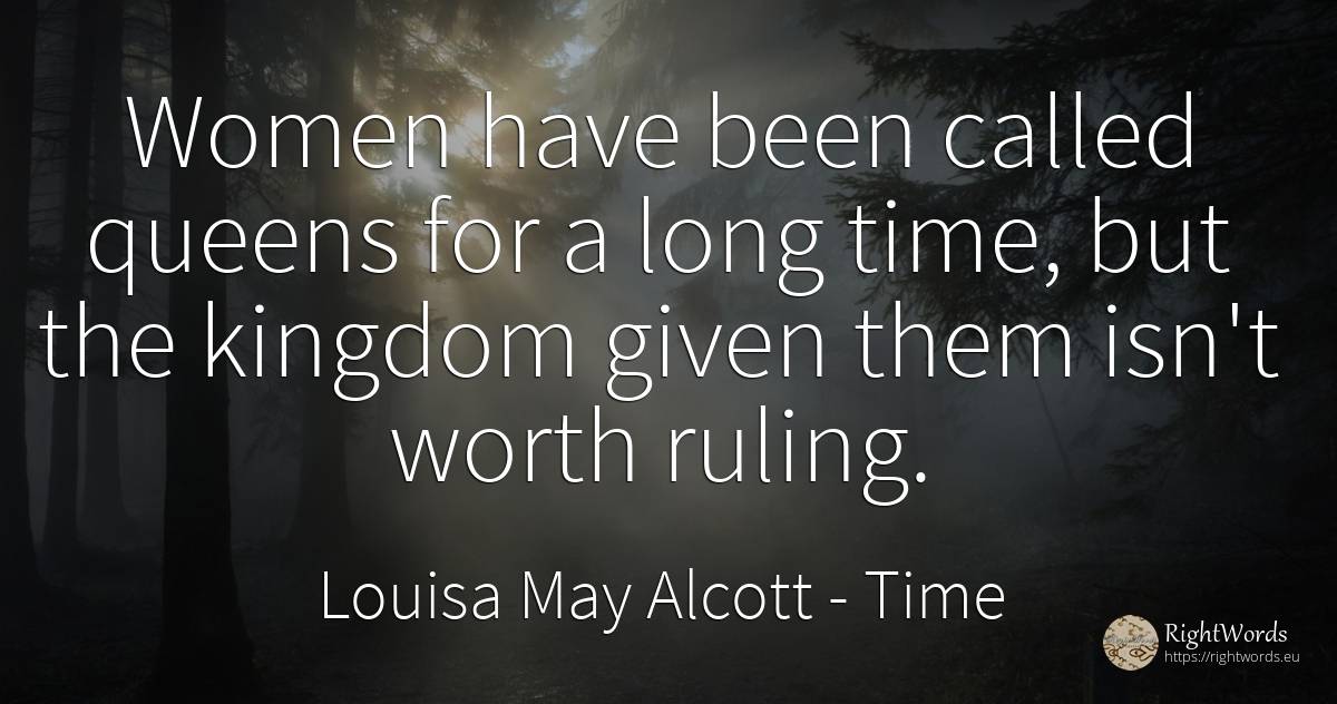 Women have been called queens for a long time, but the... - Louisa May Alcott, quote about time