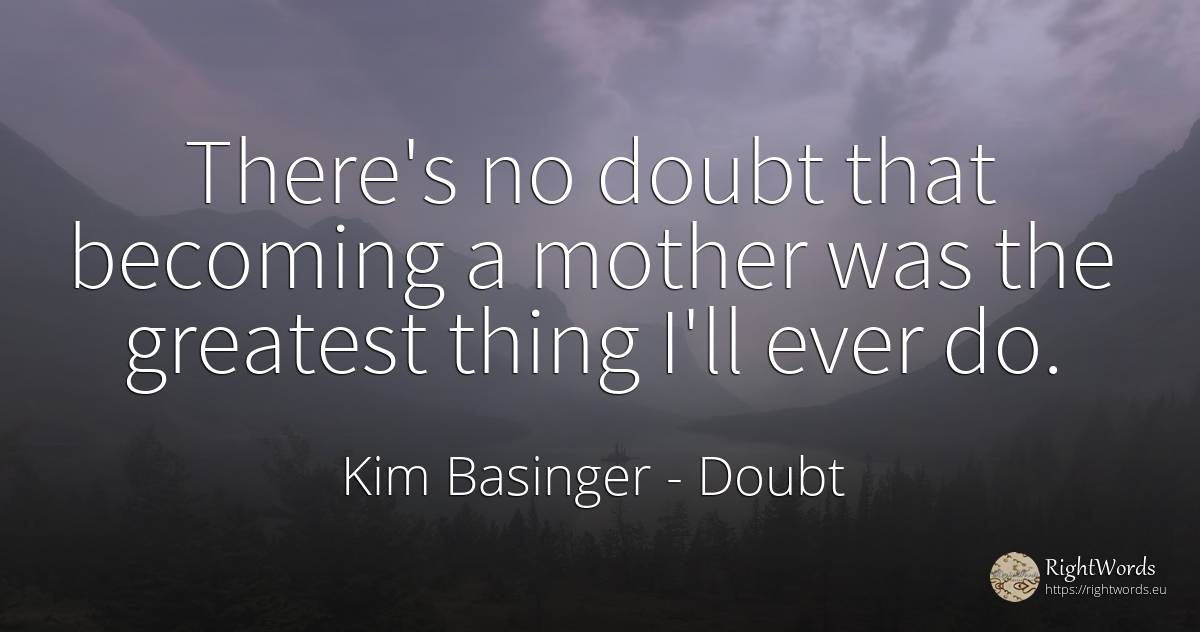 There's no doubt that becoming a mother was the greatest... - Kim Basinger, quote about doubt, mother, things