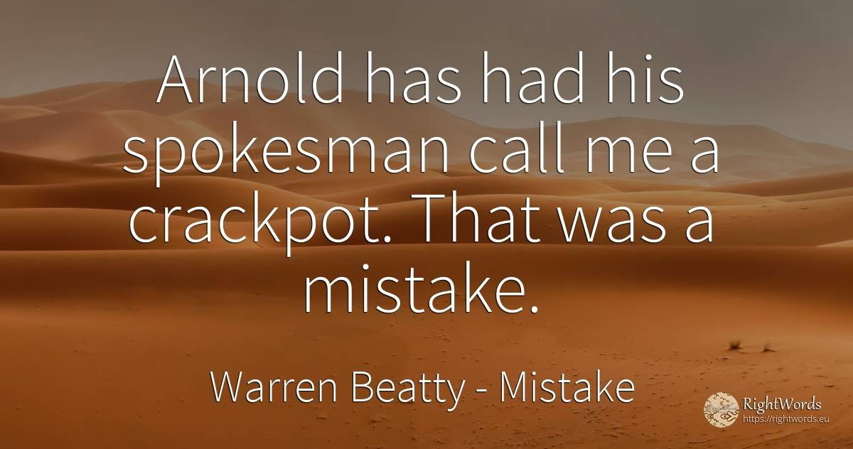 Arnold has had his spokesman call me a crackpot. That was... - Warren Beatty, quote about mistake