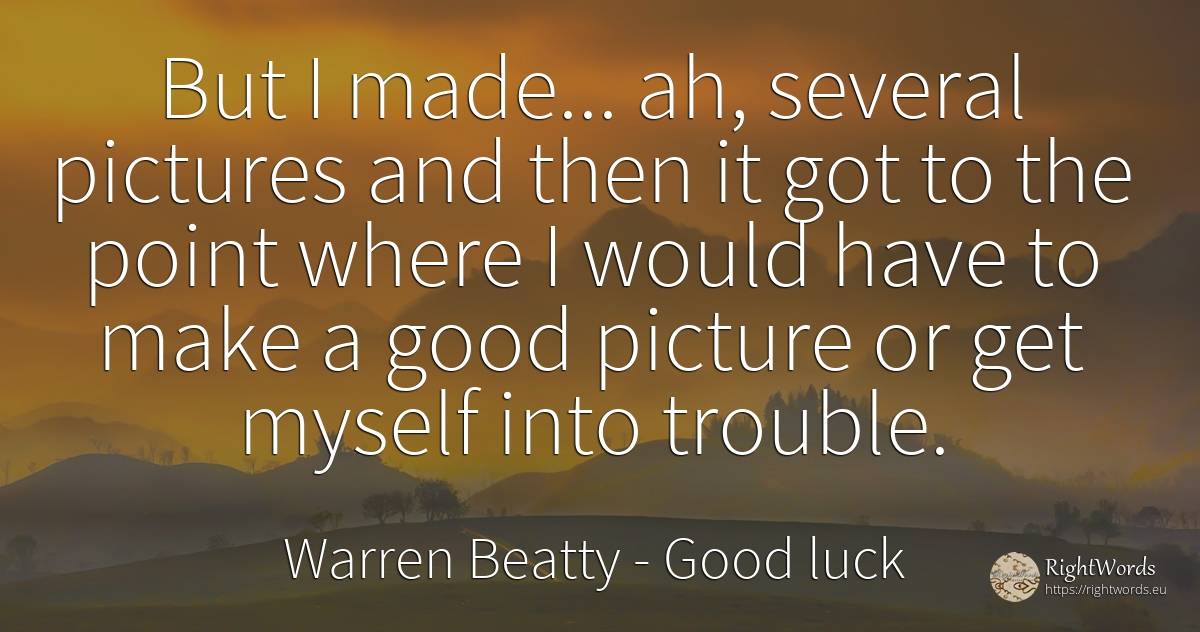 But I made... ah, several pictures and then it got to the... - Warren Beatty, quote about good, good luck