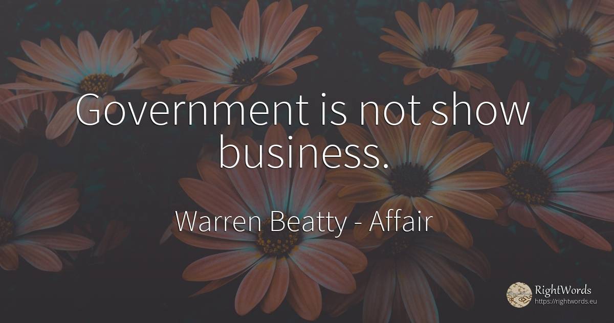 Government is not show business. - Warren Beatty, quote about affair