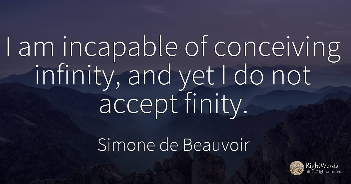 I am incapable of conceiving infinity, and yet I do not... - Simone de Beauvoir