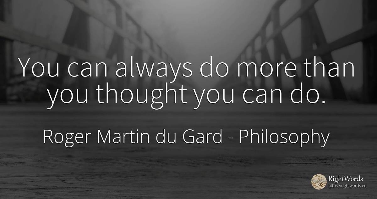 You can always do more than you thought you can do. - Roger Martin du Gard, quote about philosophy, thinking