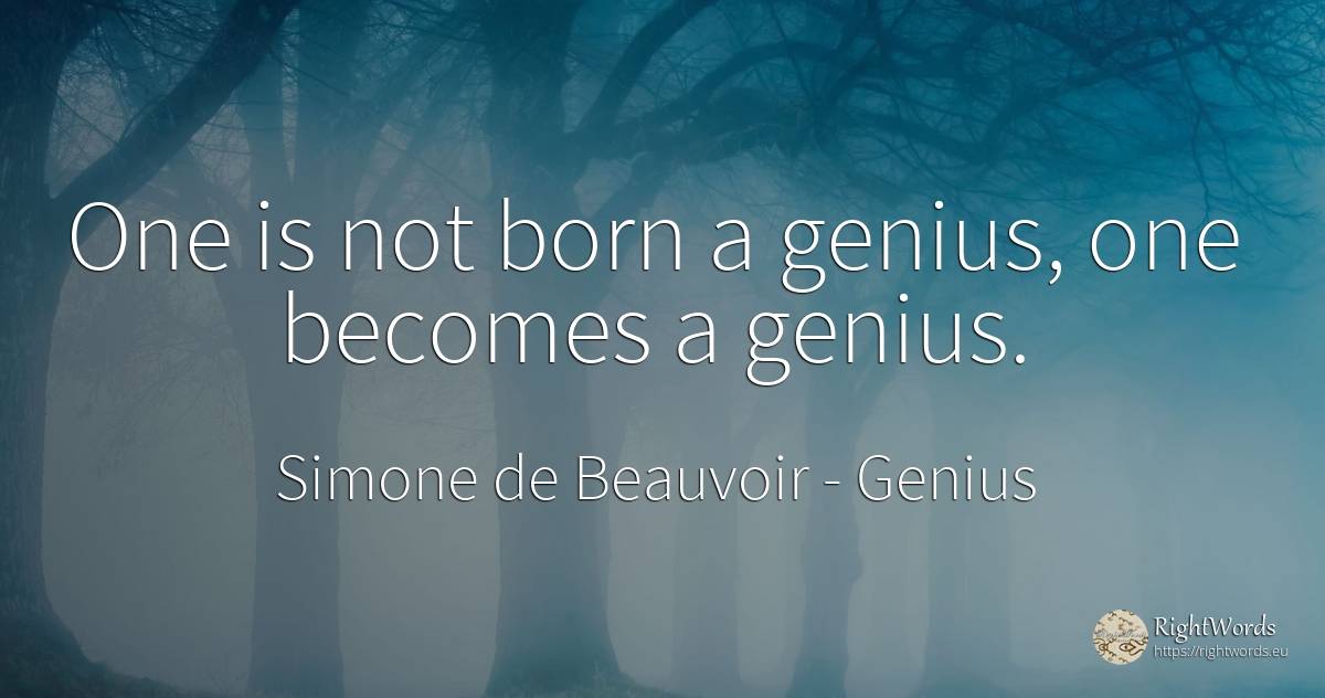 One is not born a genius, one becomes a genius. - Simone de Beauvoir, quote about genius