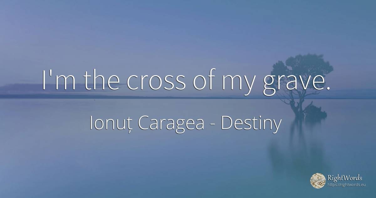 I'm the cross of my grave. - Ionuț Caragea (Snowdon King), quote about destiny
