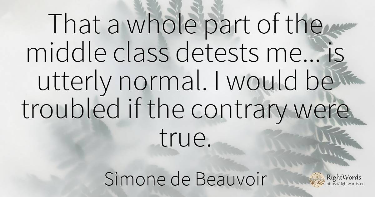 That a whole part of the middle class detests me... is... - Simone de Beauvoir