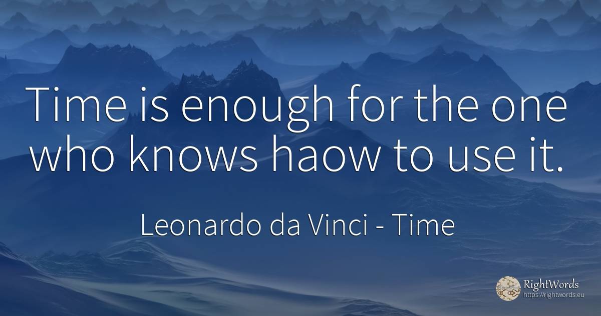 Time is enough for the one who knows haow to use it. - Leonardo da Vinci (Da Vinci), quote about use, time