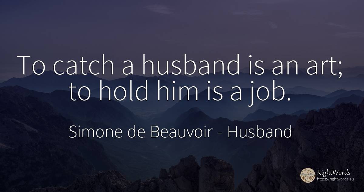 To catch a husband is an art; to hold him is a job. - Simone de Beauvoir, quote about husband, art, magic