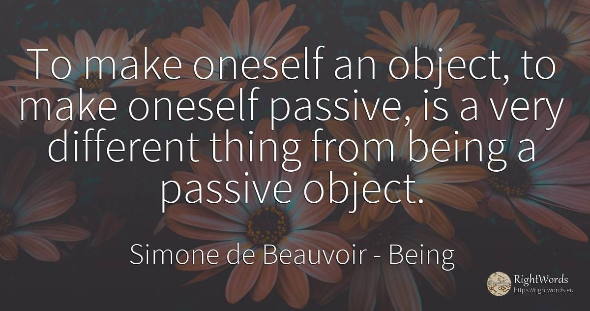 To make oneself an object, to make oneself passive, is a... - Simone de Beauvoir, quote about being, things