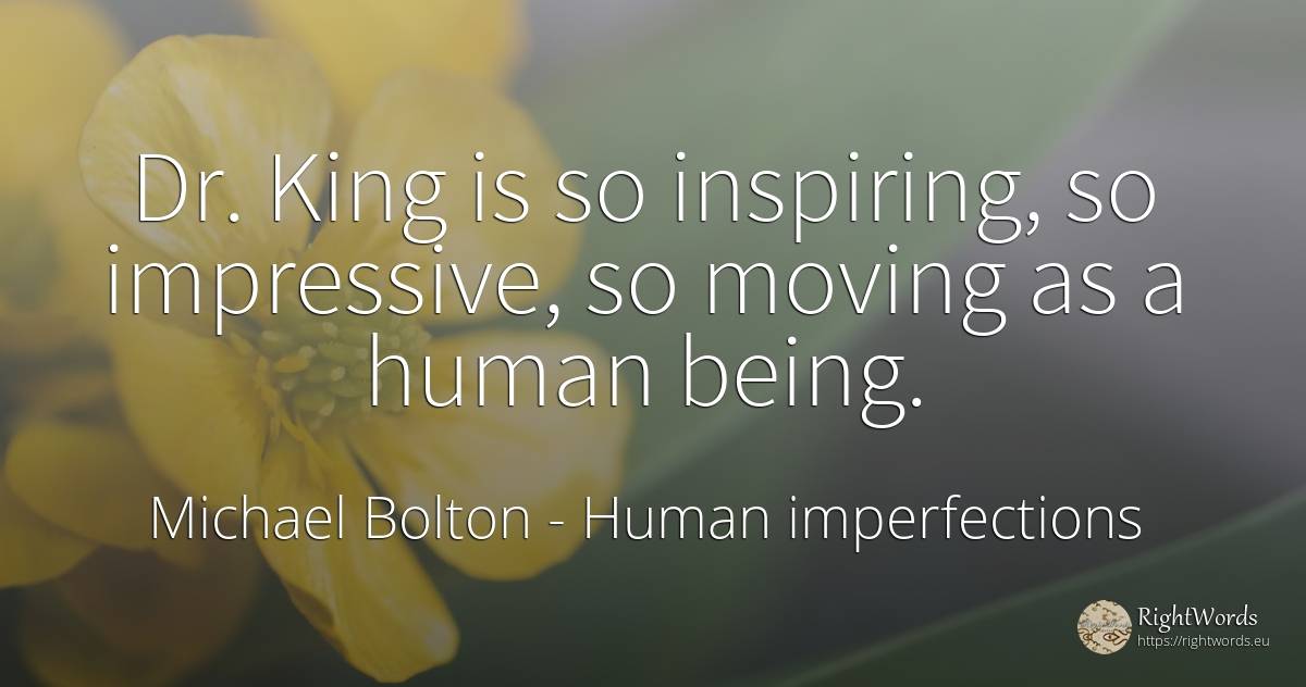 Dr. King is so inspiring, so impressive, so moving as a... - Michael Bolton, quote about human imperfections, being