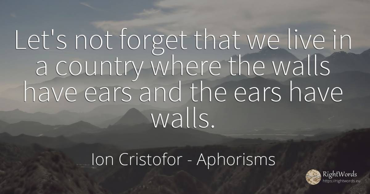 Let's not forget that we live in a country where the... - Ion Cristofor (Ioan Cristofor Filipas), quote about aphorisms, country