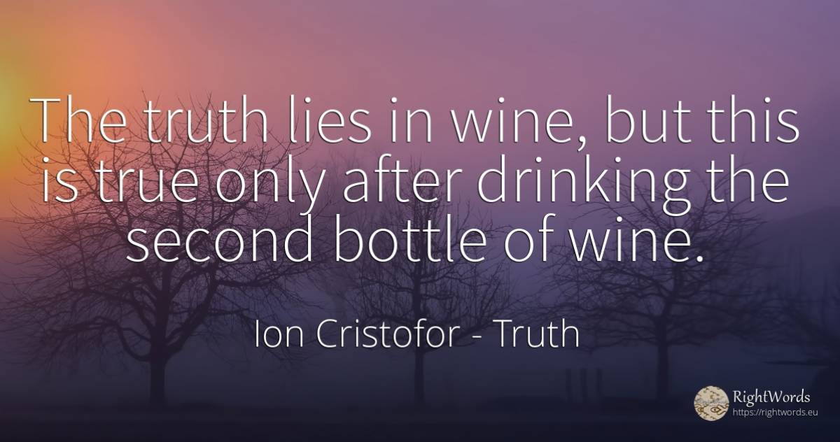The truth lies in wine, but this is true only after... - Ion Cristofor (Ioan Cristofor Filipas), quote about wine, drinking, truth