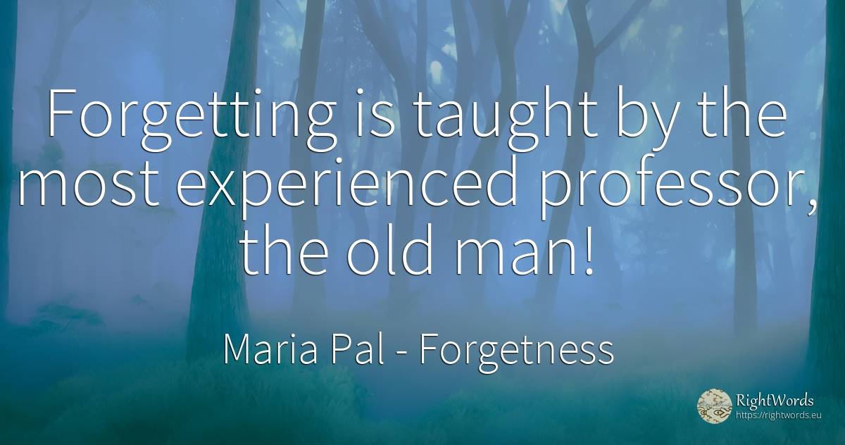 Forgetting is taught by the most experienced professor, ... - Maria Pal, quote about forgetness, old, olderness, man