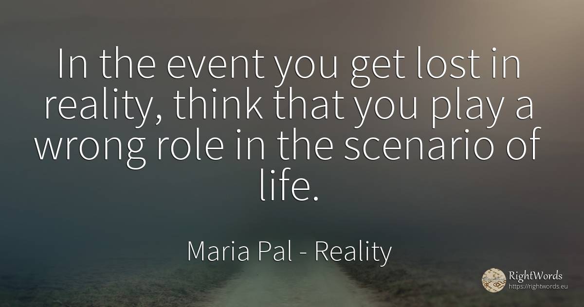 In the event you get lost in reality, think that you play... - Maria Pal, quote about events, reality, bad, life