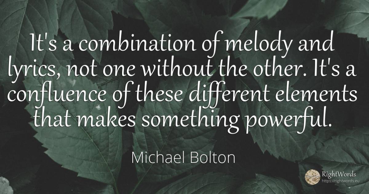 It's a combination of melody and lyrics, not one without... - Michael Bolton