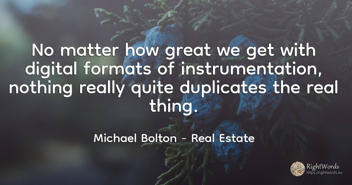 No matter how great we get with digital formats of... - Michael Bolton, quote about real estate, nothing, things