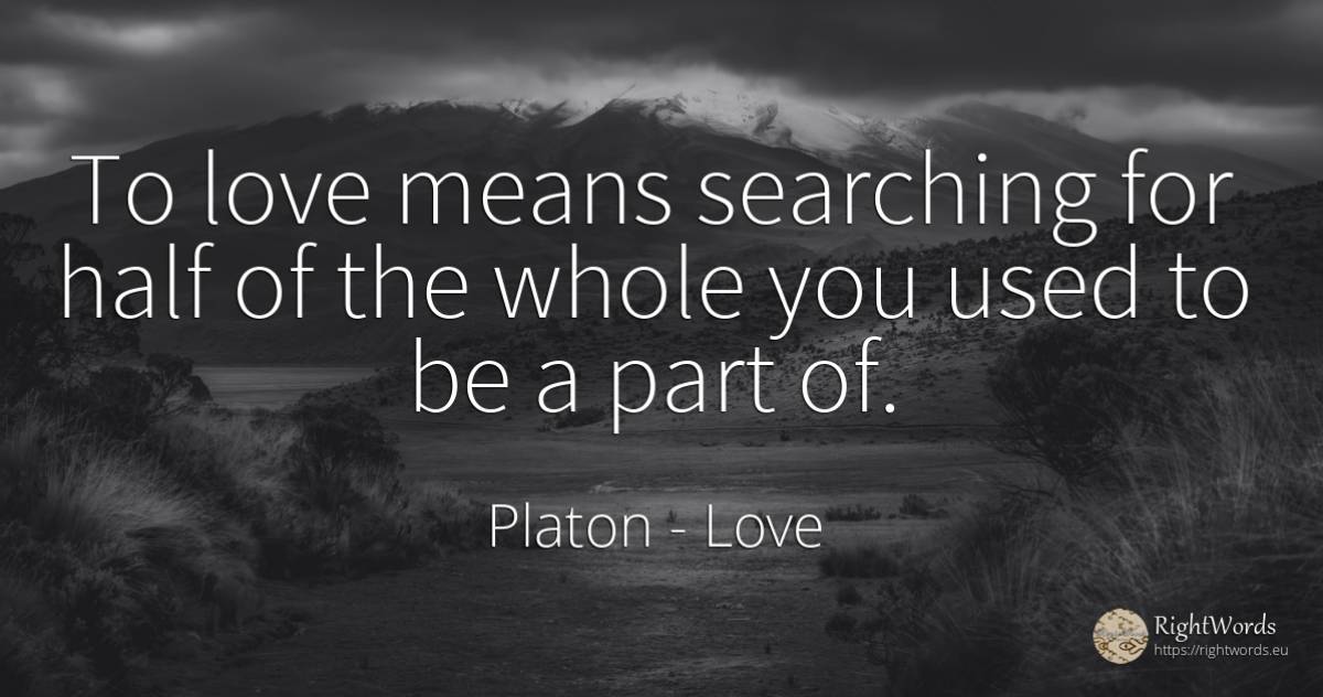 To love means searching for half of the whole you used to... - Platon, quote about searching, love