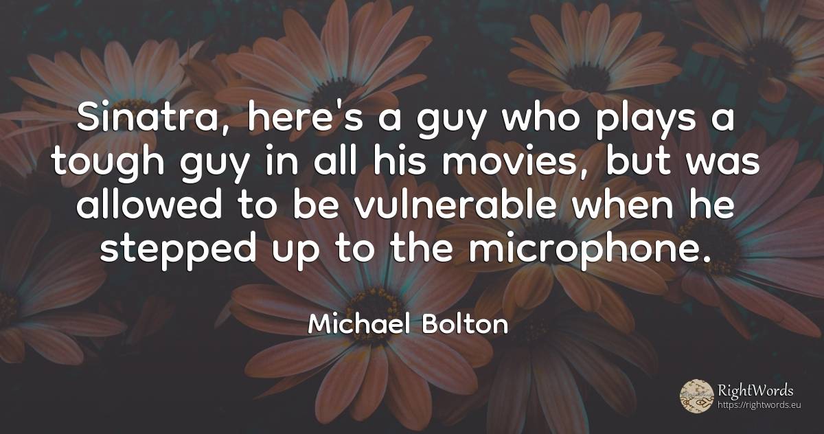 Sinatra, here's a guy who plays a tough guy in all his... - Michael Bolton