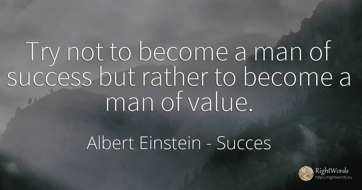Try not to become a man of success but rather to become a... - Albert Einstein, quote about succes, value, man