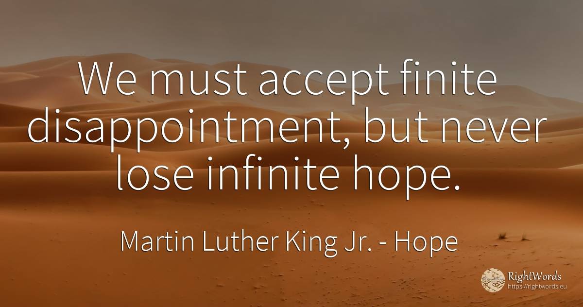 We must accept finite disappointment, but never lose... - Martin Luther King Jr. (MLK), quote about infinite, hope