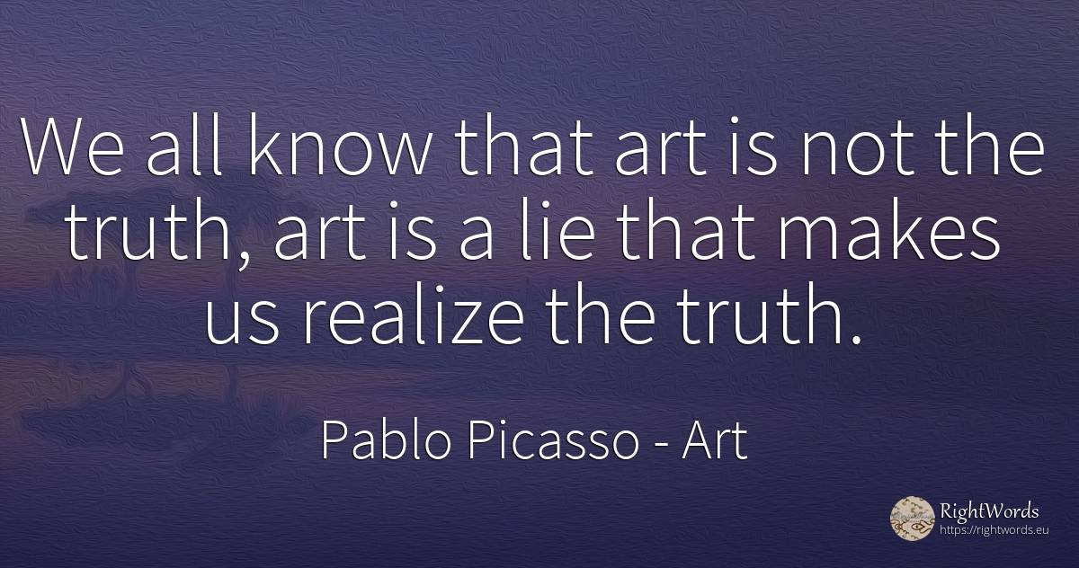 We all know that art is not the truth, art is a lie that... - Pablo Picasso, quote about art, magic, truth, lie