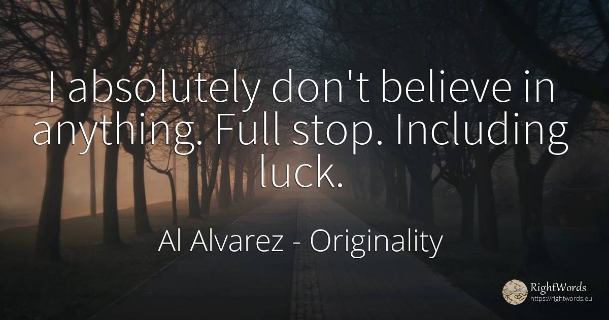 I absolutely don't believe in anything. Full stop.... - Al Alvarez, quote about originality, bad luck, good luck