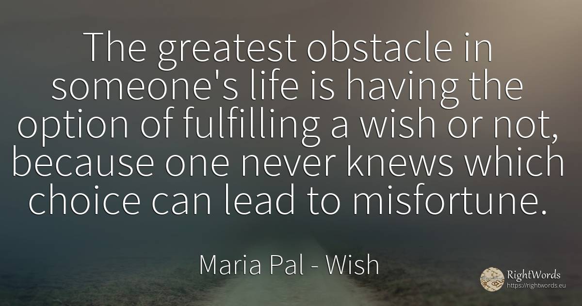 The greatest obstacle in someone's life is having the... - Maria Pal, quote about wish, obstacles, life